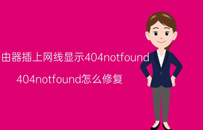 路由器插上网线显示404notfound 404notfound怎么修复？